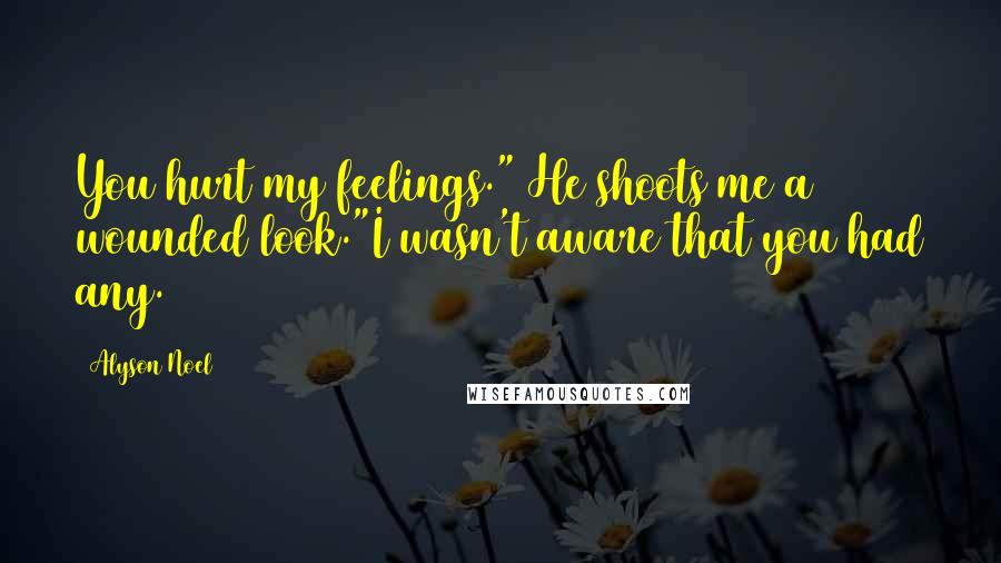 Alyson Noel Quotes: You hurt my feelings." He shoots me a wounded look."I wasn't aware that you had any.