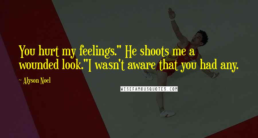 Alyson Noel Quotes: You hurt my feelings." He shoots me a wounded look."I wasn't aware that you had any.