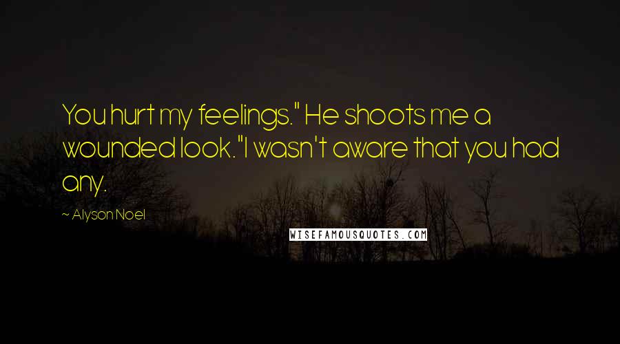 Alyson Noel Quotes: You hurt my feelings." He shoots me a wounded look."I wasn't aware that you had any.