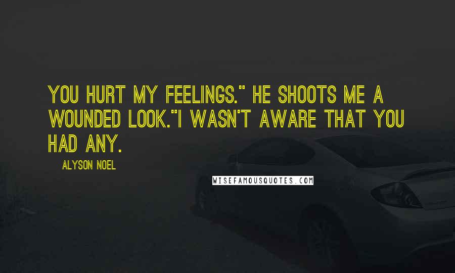 Alyson Noel Quotes: You hurt my feelings." He shoots me a wounded look."I wasn't aware that you had any.