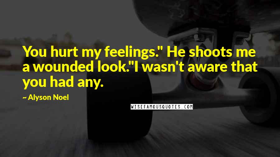 Alyson Noel Quotes: You hurt my feelings." He shoots me a wounded look."I wasn't aware that you had any.