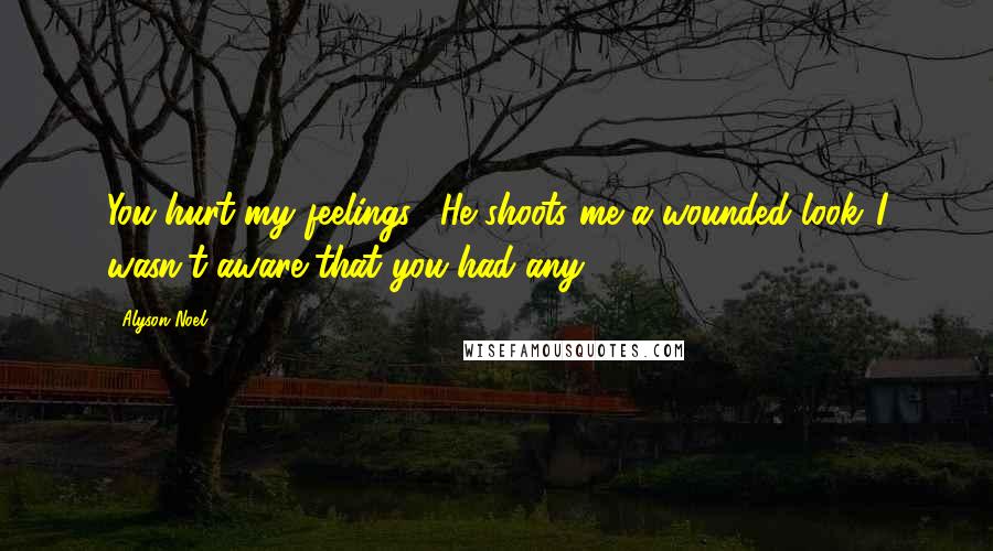 Alyson Noel Quotes: You hurt my feelings." He shoots me a wounded look."I wasn't aware that you had any.