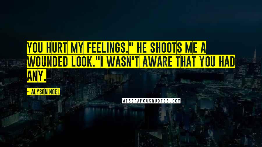 Alyson Noel Quotes: You hurt my feelings." He shoots me a wounded look."I wasn't aware that you had any.