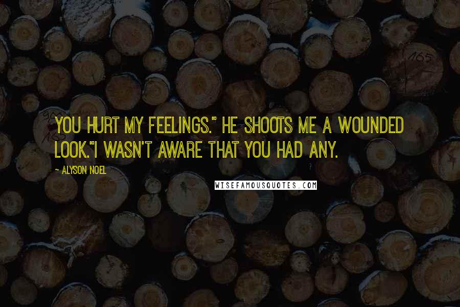 Alyson Noel Quotes: You hurt my feelings." He shoots me a wounded look."I wasn't aware that you had any.