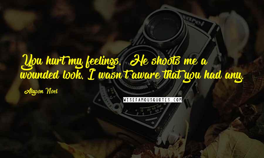 Alyson Noel Quotes: You hurt my feelings." He shoots me a wounded look."I wasn't aware that you had any.