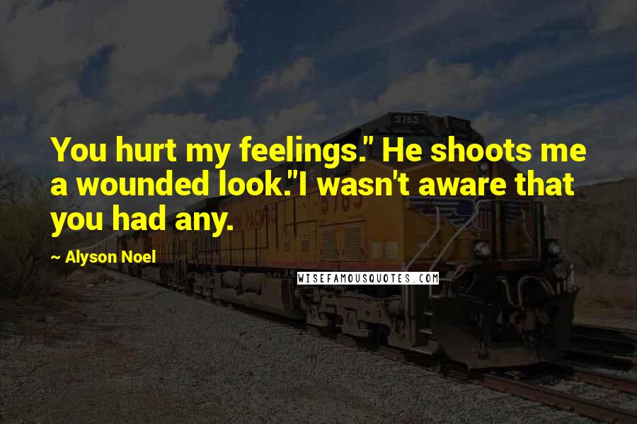 Alyson Noel Quotes: You hurt my feelings." He shoots me a wounded look."I wasn't aware that you had any.