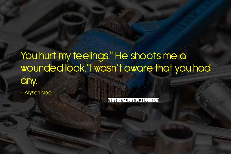 Alyson Noel Quotes: You hurt my feelings." He shoots me a wounded look."I wasn't aware that you had any.