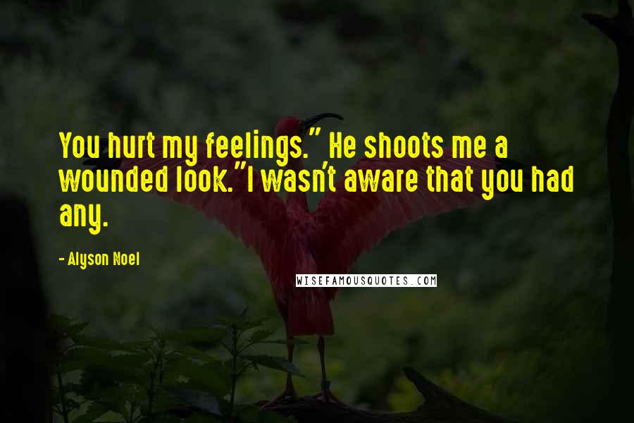 Alyson Noel Quotes: You hurt my feelings." He shoots me a wounded look."I wasn't aware that you had any.