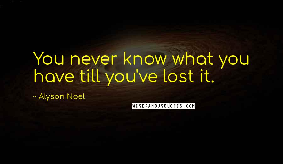 Alyson Noel Quotes: You never know what you have till you've lost it.