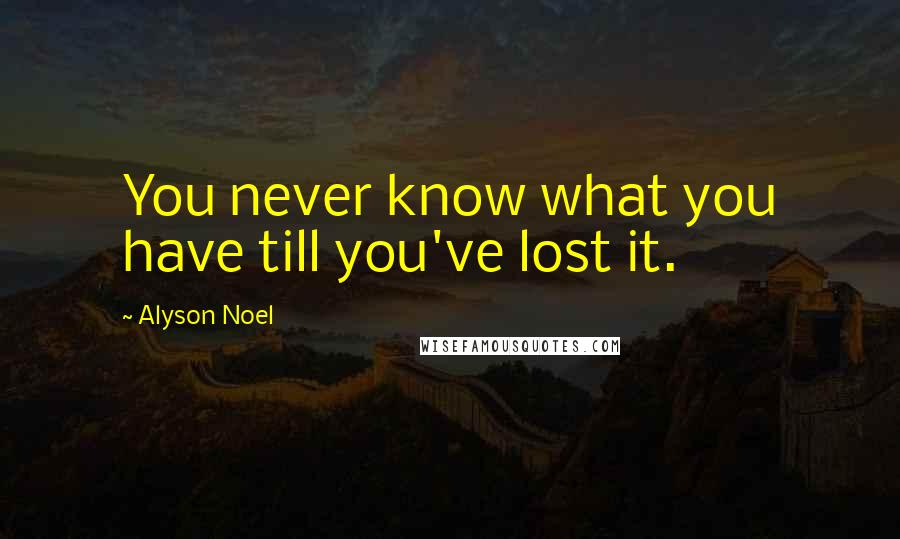 Alyson Noel Quotes: You never know what you have till you've lost it.