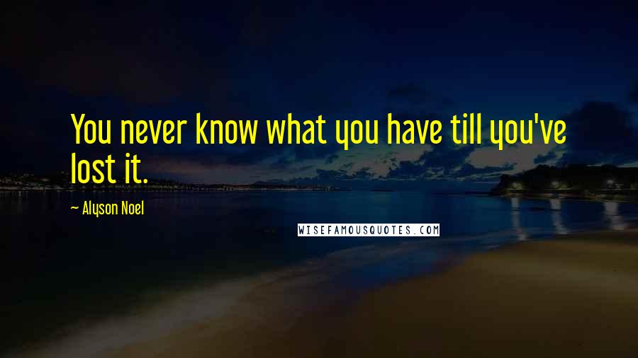 Alyson Noel Quotes: You never know what you have till you've lost it.
