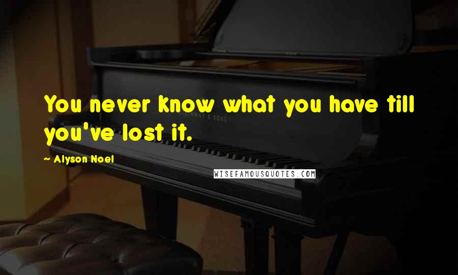Alyson Noel Quotes: You never know what you have till you've lost it.