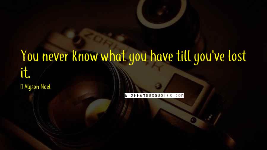 Alyson Noel Quotes: You never know what you have till you've lost it.