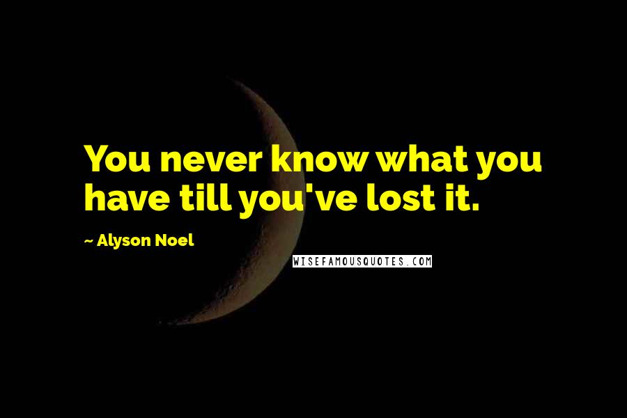 Alyson Noel Quotes: You never know what you have till you've lost it.
