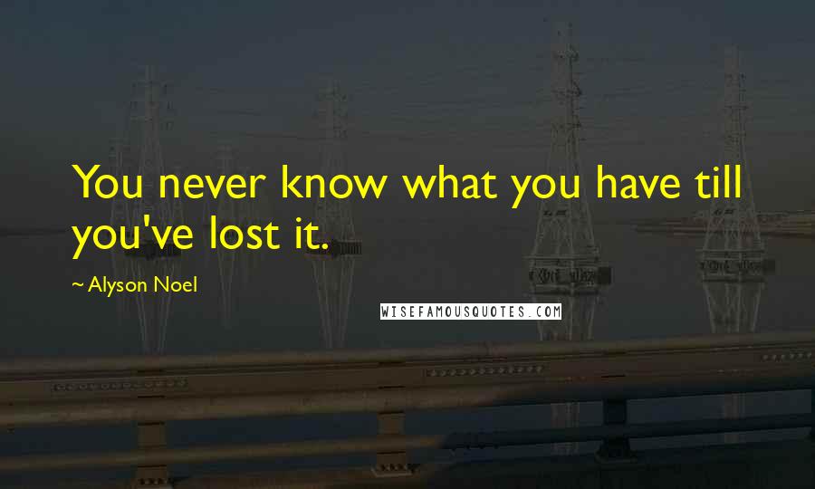 Alyson Noel Quotes: You never know what you have till you've lost it.