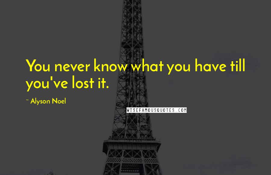 Alyson Noel Quotes: You never know what you have till you've lost it.