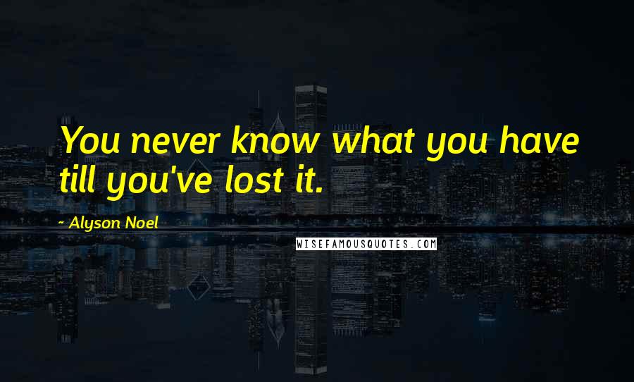 Alyson Noel Quotes: You never know what you have till you've lost it.