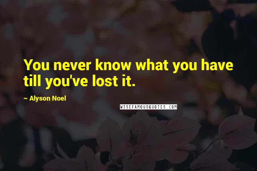 Alyson Noel Quotes: You never know what you have till you've lost it.