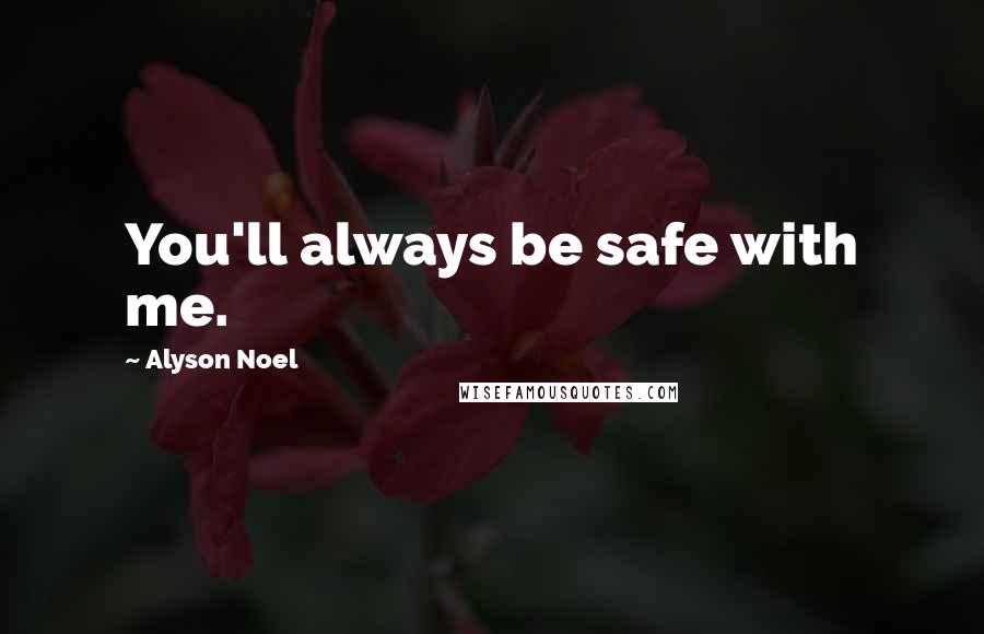 Alyson Noel Quotes: You'll always be safe with me.