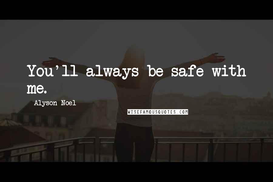 Alyson Noel Quotes: You'll always be safe with me.