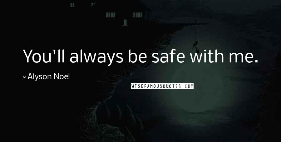 Alyson Noel Quotes: You'll always be safe with me.