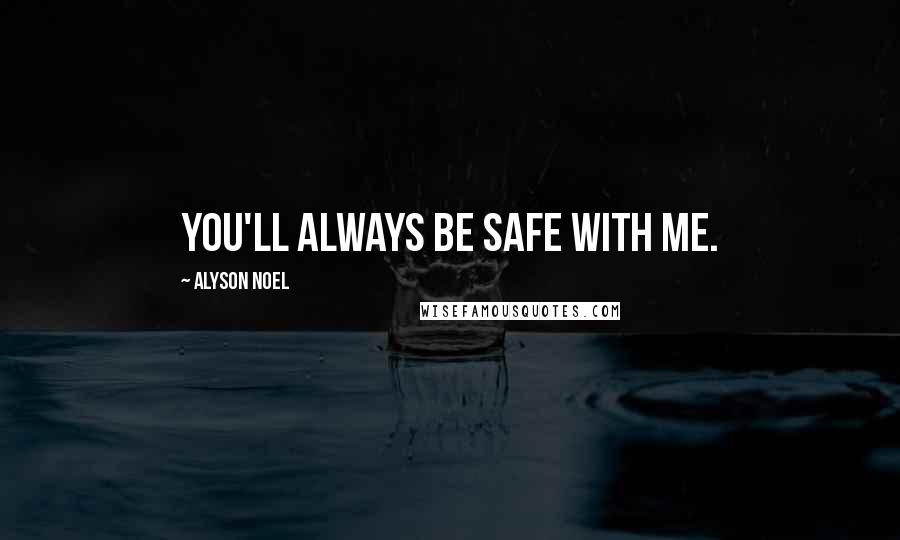 Alyson Noel Quotes: You'll always be safe with me.