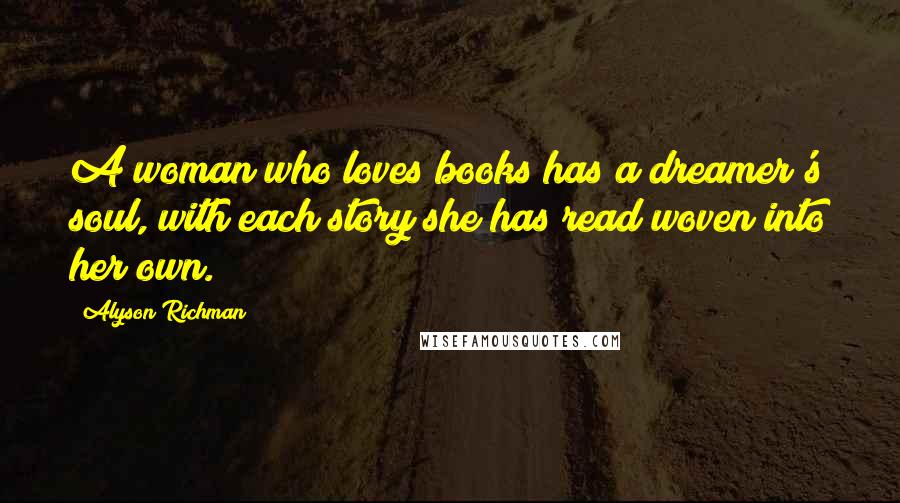 Alyson Richman Quotes: A woman who loves books has a dreamer's soul, with each story she has read woven into her own.