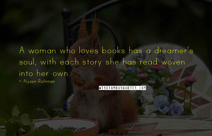 Alyson Richman Quotes: A woman who loves books has a dreamer's soul, with each story she has read woven into her own.