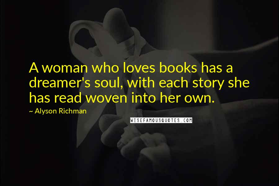 Alyson Richman Quotes: A woman who loves books has a dreamer's soul, with each story she has read woven into her own.