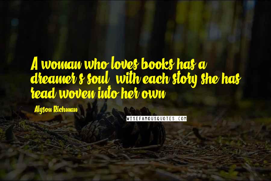 Alyson Richman Quotes: A woman who loves books has a dreamer's soul, with each story she has read woven into her own.