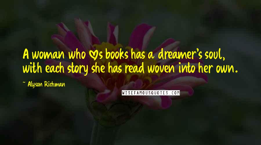 Alyson Richman Quotes: A woman who loves books has a dreamer's soul, with each story she has read woven into her own.