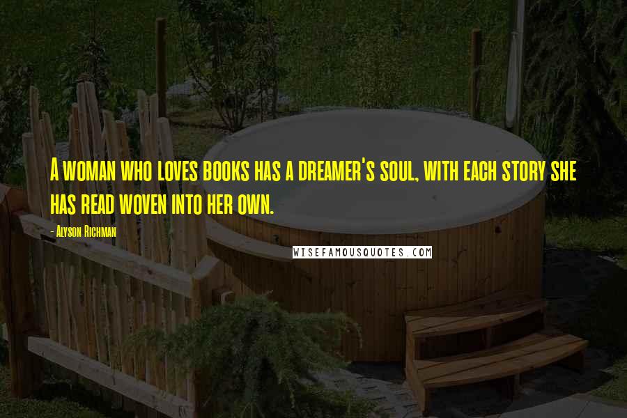 Alyson Richman Quotes: A woman who loves books has a dreamer's soul, with each story she has read woven into her own.