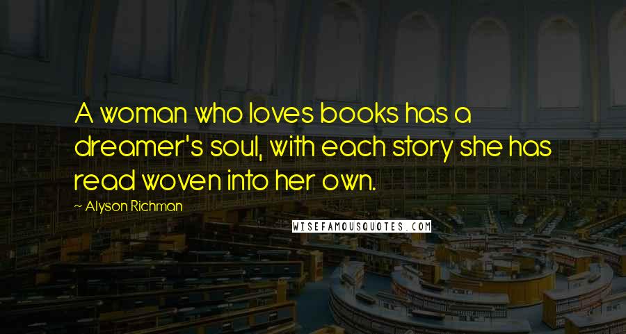 Alyson Richman Quotes: A woman who loves books has a dreamer's soul, with each story she has read woven into her own.