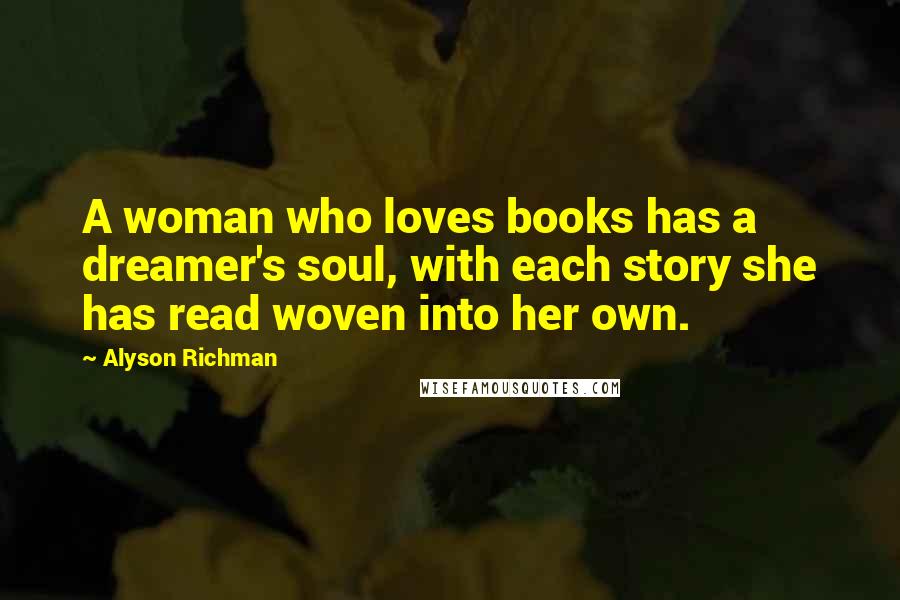 Alyson Richman Quotes: A woman who loves books has a dreamer's soul, with each story she has read woven into her own.