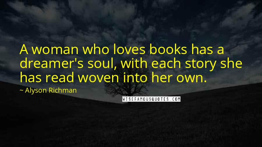 Alyson Richman Quotes: A woman who loves books has a dreamer's soul, with each story she has read woven into her own.