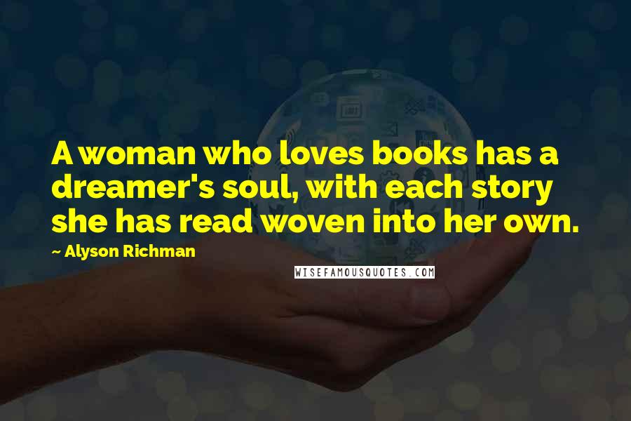 Alyson Richman Quotes: A woman who loves books has a dreamer's soul, with each story she has read woven into her own.