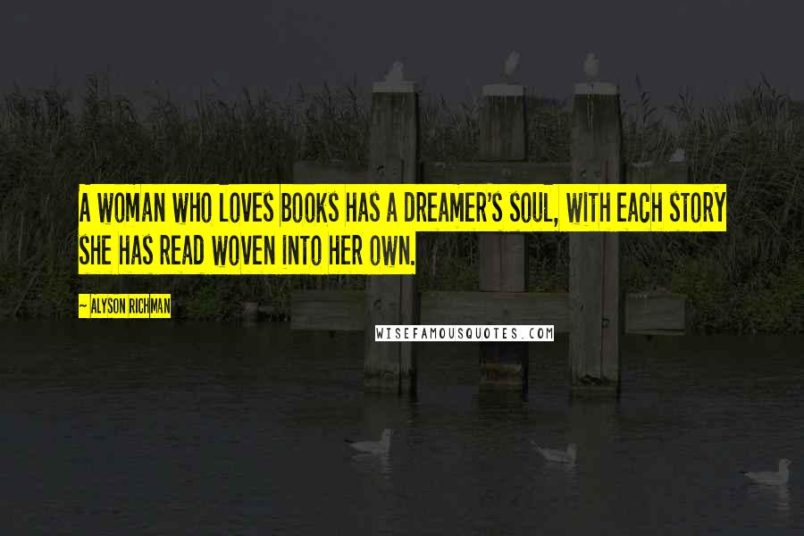 Alyson Richman Quotes: A woman who loves books has a dreamer's soul, with each story she has read woven into her own.
