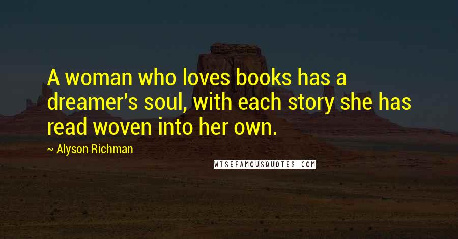 Alyson Richman Quotes: A woman who loves books has a dreamer's soul, with each story she has read woven into her own.