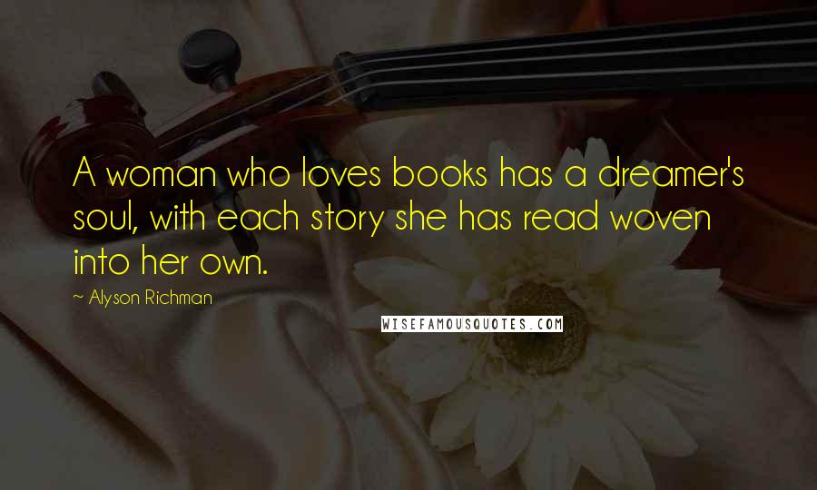 Alyson Richman Quotes: A woman who loves books has a dreamer's soul, with each story she has read woven into her own.