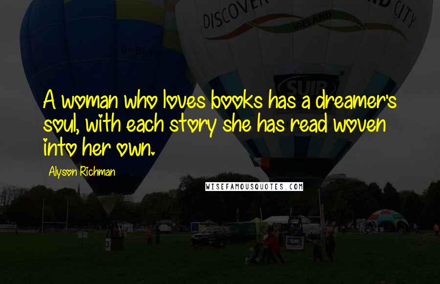 Alyson Richman Quotes: A woman who loves books has a dreamer's soul, with each story she has read woven into her own.