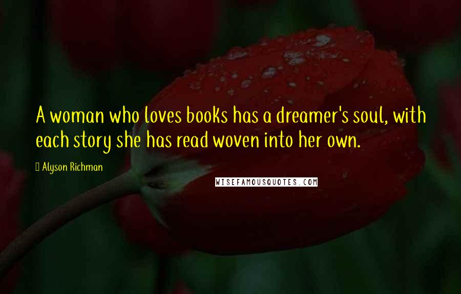 Alyson Richman Quotes: A woman who loves books has a dreamer's soul, with each story she has read woven into her own.