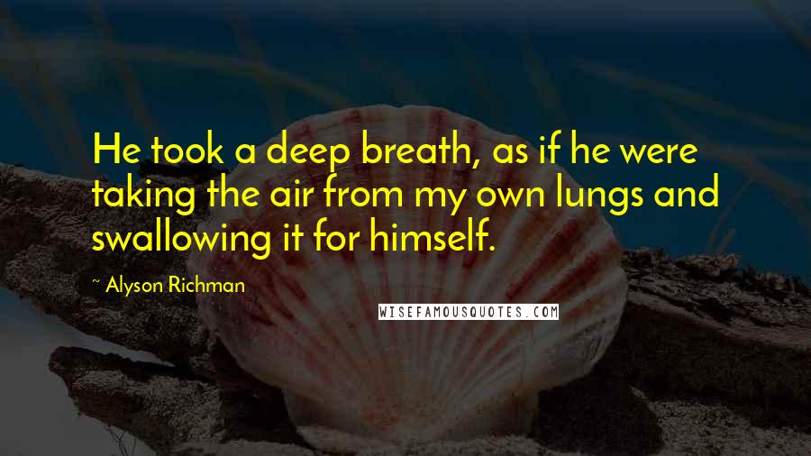 Alyson Richman Quotes: He took a deep breath, as if he were taking the air from my own lungs and swallowing it for himself.