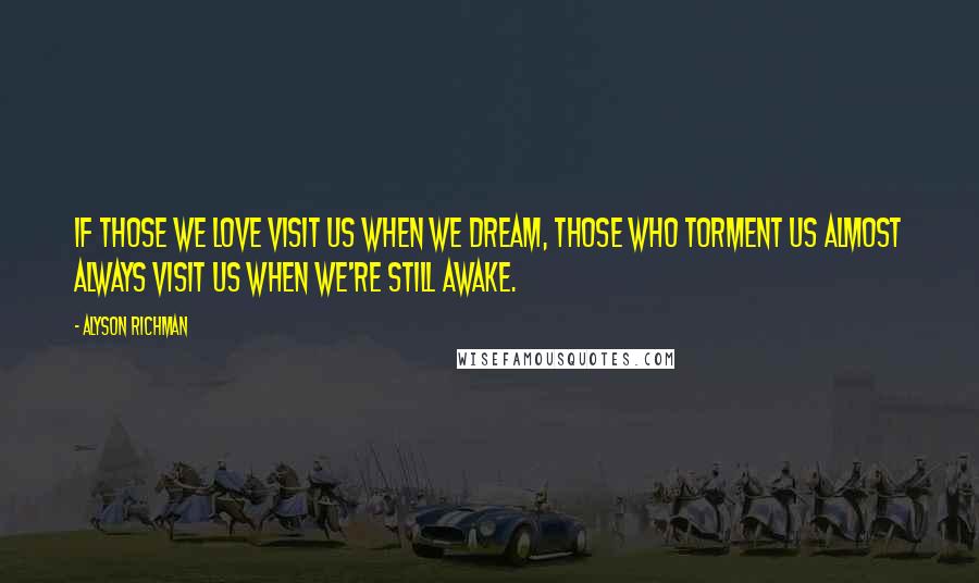 Alyson Richman Quotes: If those we love visit us when we dream, those who torment us almost always visit us when we're still awake.