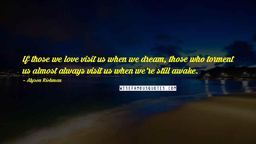 Alyson Richman Quotes: If those we love visit us when we dream, those who torment us almost always visit us when we're still awake.