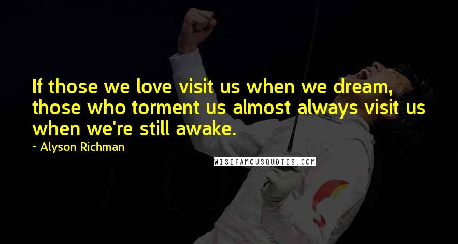 Alyson Richman Quotes: If those we love visit us when we dream, those who torment us almost always visit us when we're still awake.