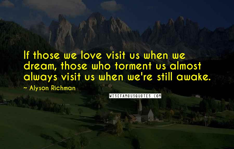 Alyson Richman Quotes: If those we love visit us when we dream, those who torment us almost always visit us when we're still awake.