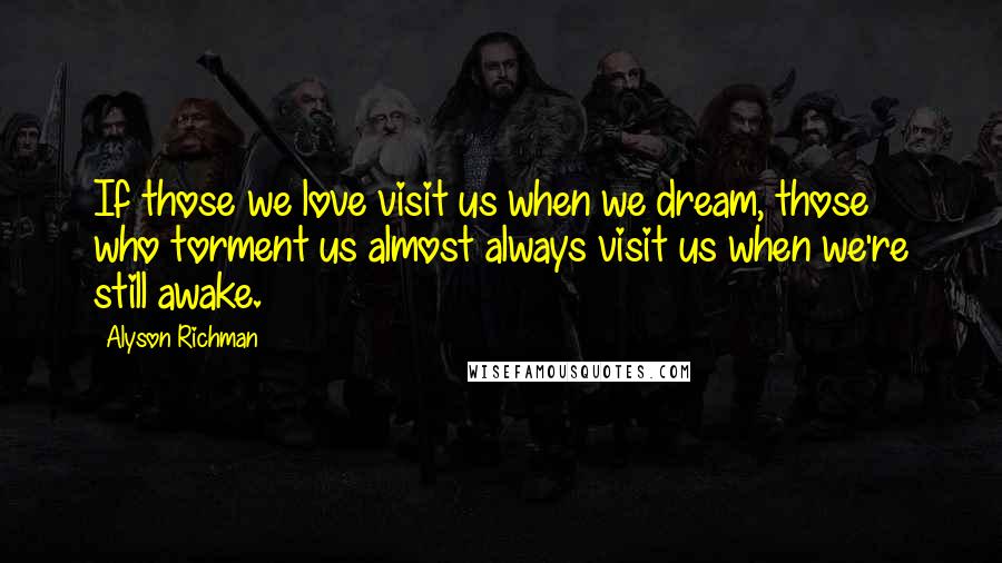 Alyson Richman Quotes: If those we love visit us when we dream, those who torment us almost always visit us when we're still awake.