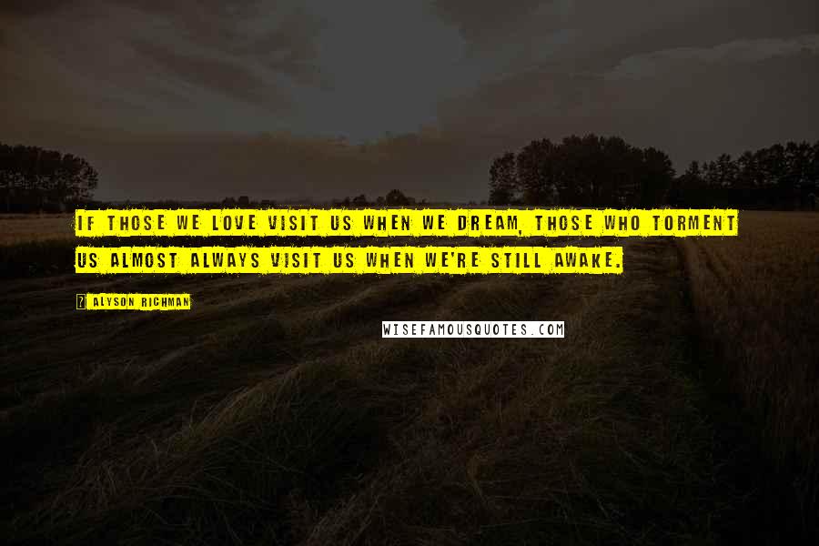 Alyson Richman Quotes: If those we love visit us when we dream, those who torment us almost always visit us when we're still awake.