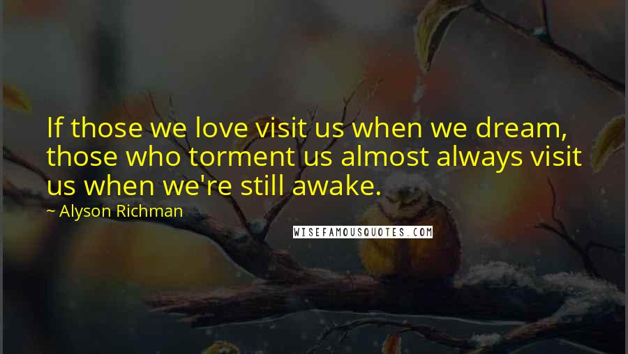 Alyson Richman Quotes: If those we love visit us when we dream, those who torment us almost always visit us when we're still awake.