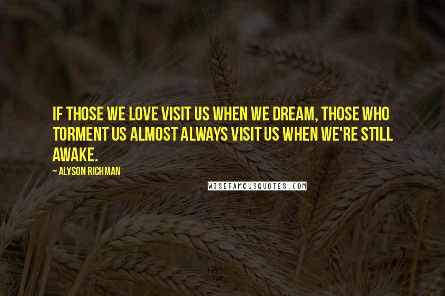 Alyson Richman Quotes: If those we love visit us when we dream, those who torment us almost always visit us when we're still awake.